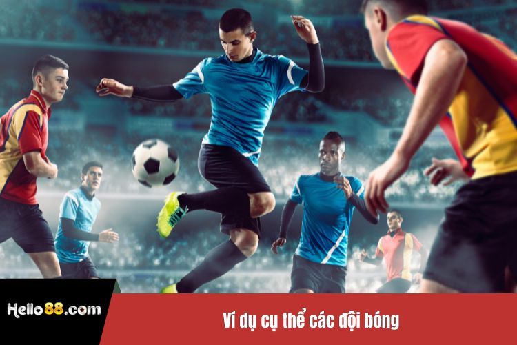 Ví dụ cụ thể các đội bóng