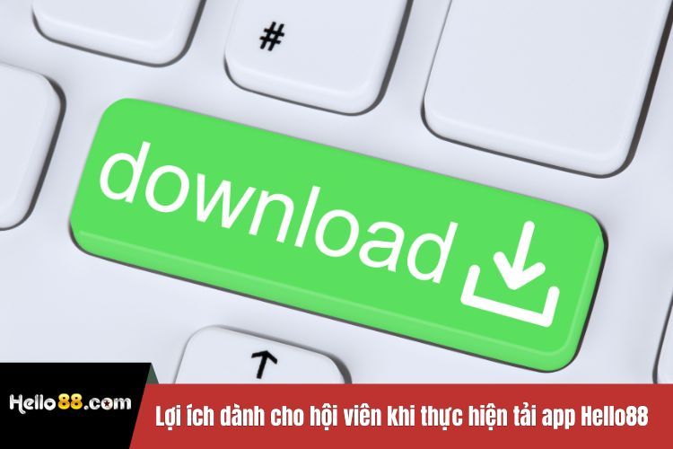 Lợi ích dành cho hội viên khi thực hiện tải app Hello88