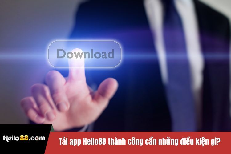 Tải app Hello88 thành công cần những điều kiện gì?